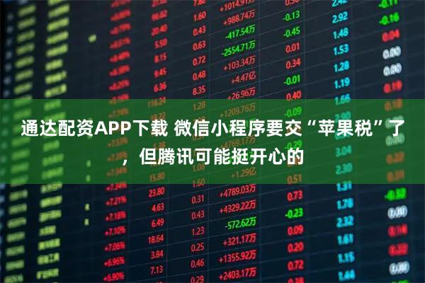 通达配资APP下载 微信小程序要交“苹果税”了，但腾讯可能挺开心的