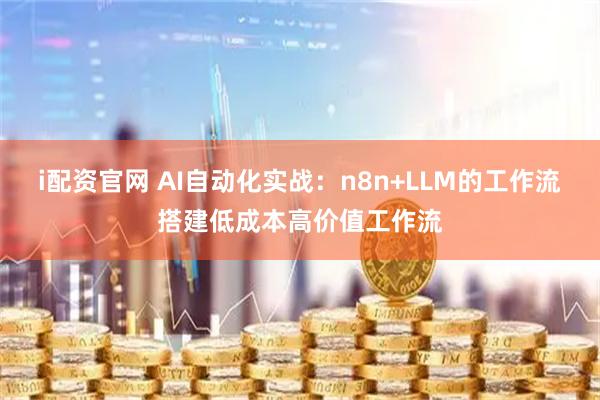 i配资官网 AI自动化实战：n8n+LLM的工作流搭建低成本高价值工作流