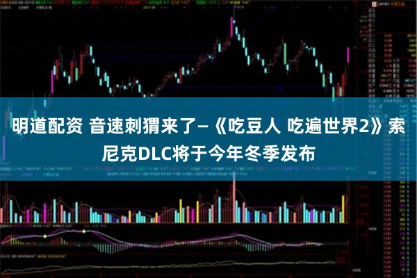 明道配资 音速刺猬来了—《吃豆人 吃遍世界2》索尼克DLC将于今年冬季发布