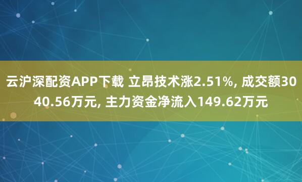 云沪深配资APP下载 立昂技术涨2.51%, 成交额3040.56万元, 主力资金净流入149.62万元