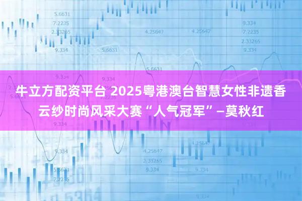 牛立方配资平台 2025粤港澳台智慧女性非遗香云纱时尚风采大赛“人气冠军”—莫秋红