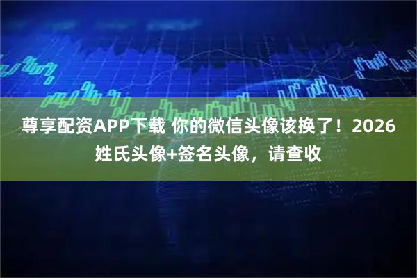 尊享配资APP下载 你的微信头像该换了！2026姓氏头像+签名头像，请查收