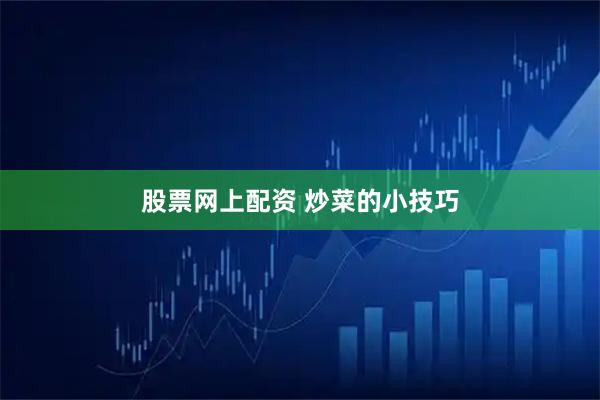 股票网上配资 炒菜的小技巧