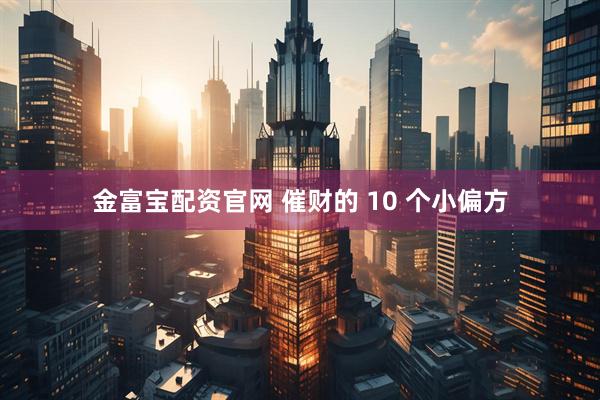 金富宝配资官网 催财的 10 个小偏方
